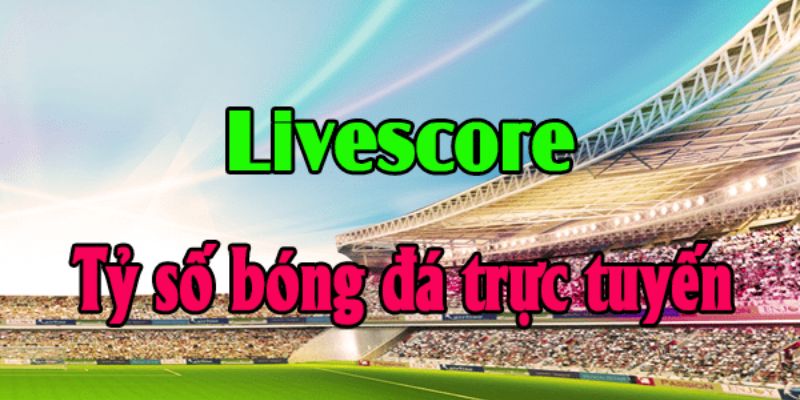 Livescore thu hút người dùng với ưu điểm nổi bật