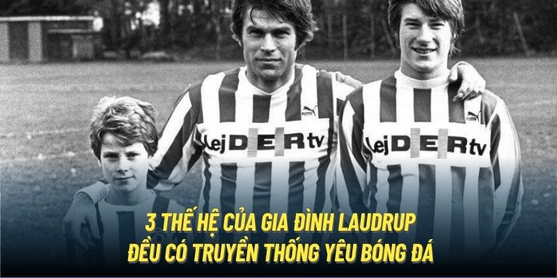 3 thế hệ của gia đình Laudrup đều có truyền thống yêu bóng đá