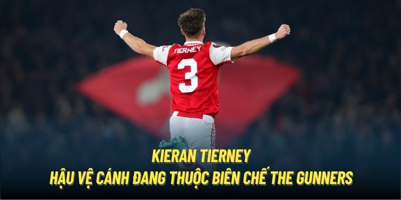 Kieran Tierney - hậu vệ cánh đang thuộc biên chế The Gunners