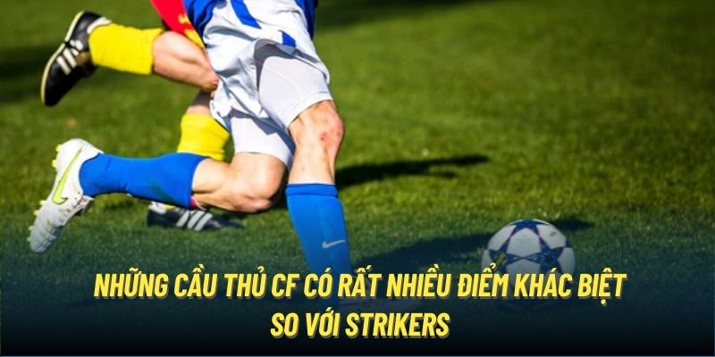 Những cầu thủ CF có rất nhiều điểm khác biệt so với Strikers