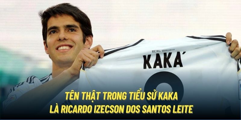 Tên thật trong tiểu sử Kaka là Ricardo Izecson dos Santos Leite