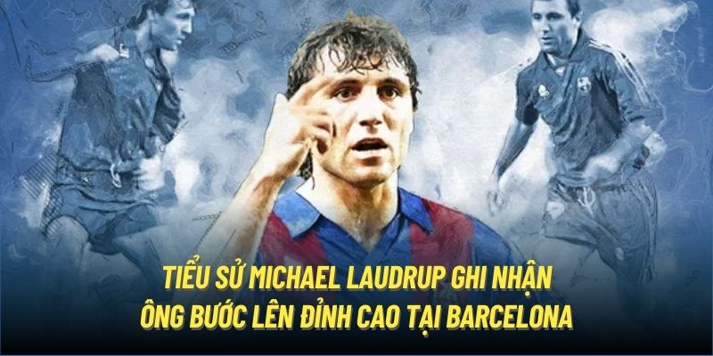 Tiểu sử Michael Laudrup ghi nhận ông bước lên đỉnh cao tại Barcelona