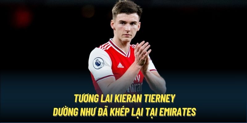 Tương lai Kieran Tierney dường như đã khép lại tại Emirates